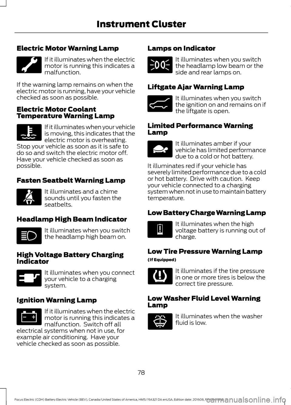 FORD FOCUS ELECTRIC 2017 3.G Owners Manual Electric Motor Warning Lamp
If it illuminates when the electric
motor is running this indicates a
malfunction.
If the warning lamp remains on when the
electric motor is running, have your vehicle
chec