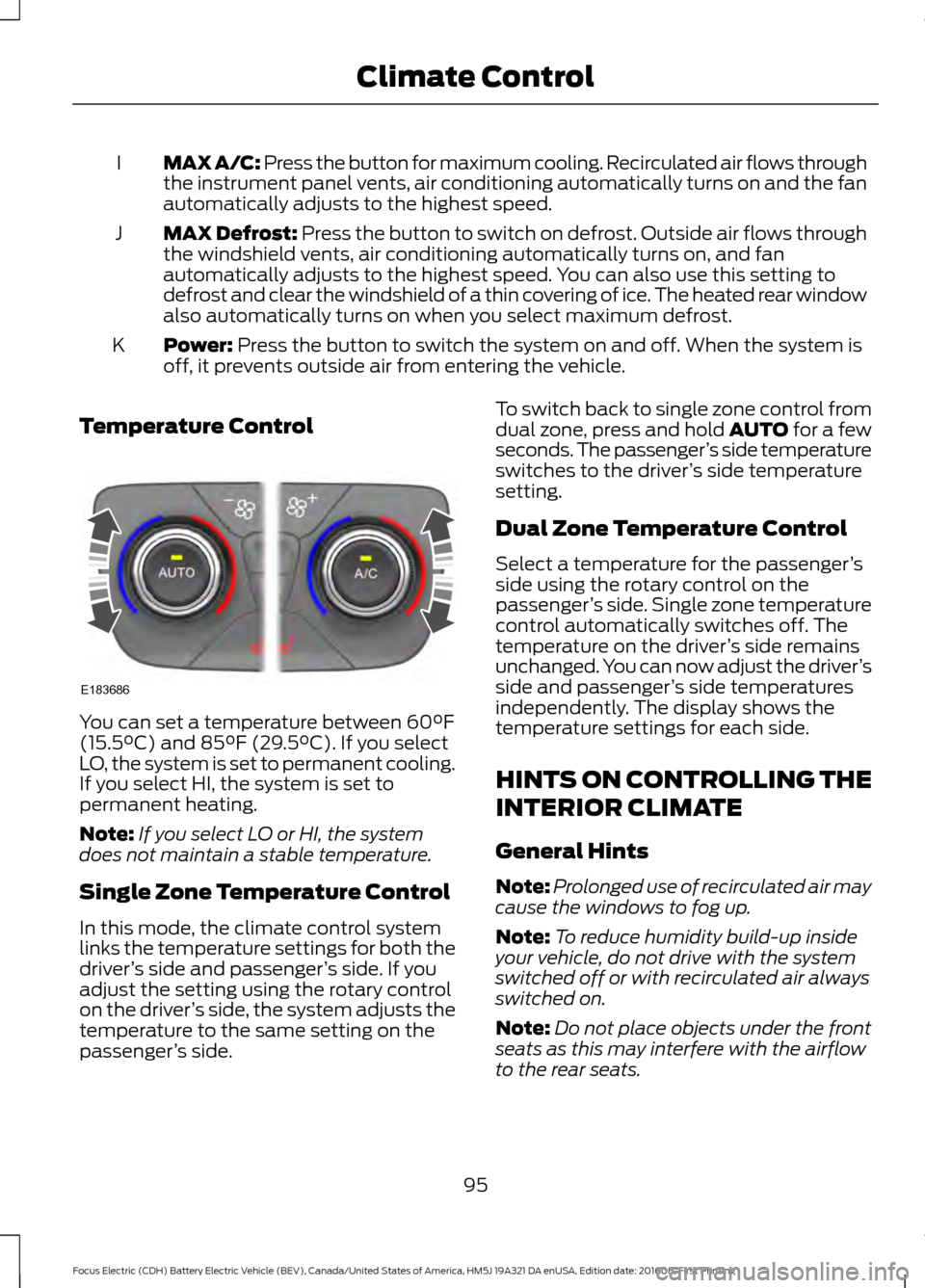 FORD FOCUS ELECTRIC 2017 3.G Owners Manual MAX A/C: Press the button for maximum cooling. Recirculated air flows through
the instrument panel vents, air conditioning automatically turns on and the fan
automatically adjusts to the highest speed