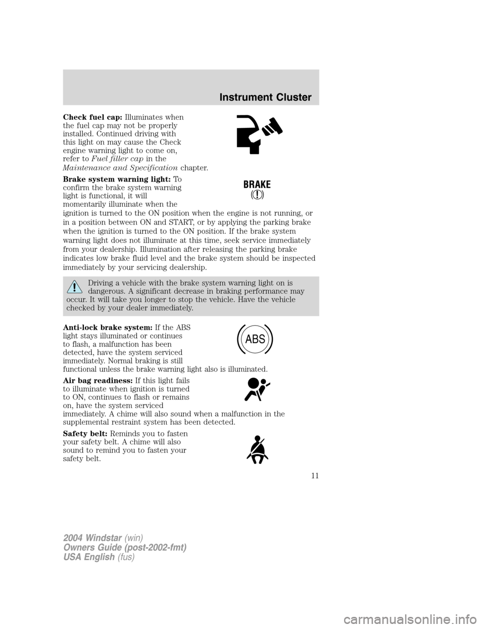 FORD FREESTAR 2004 1.G Owners Manual Check fuel cap:Illuminates when
the fuel cap may not be properly
installed. Continued driving with
this light on may cause the Check
engine warning light to come on,
refer toFuel filler capin the
Main