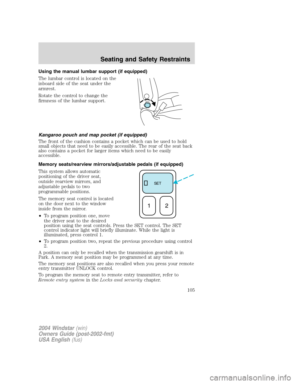 FORD FREESTAR 2004 1.G Owners Manual Using the manual lumbar support (if equipped)
The lumbar control is located on the
inboard side of the seat under the
armrest.
Rotate the control to change the
firmness of the lumbar support.
Kangaroo FORD FREESTAR 2004 1.G Owners Manual Using the manual lumbar support (if equipped)
The lumbar control is located on the
inboard side of the seat under the
armrest.
Rotate the control to change the
firmness of the lumbar support.
Kangaroo