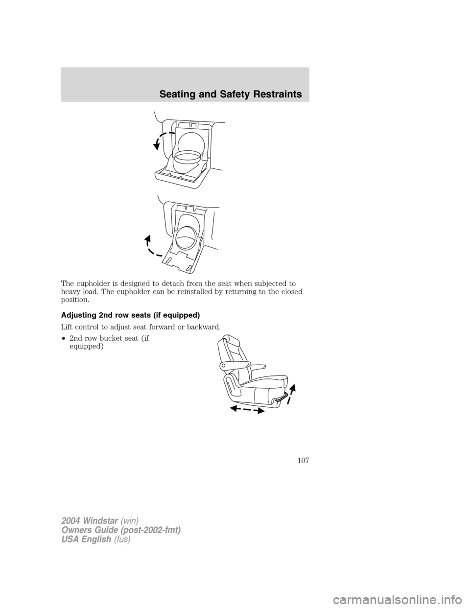 FORD FREESTAR 2004 1.G Owners Manual The cupholder is designed to detach from the seat when subjected to
heavy load. The cupholder can be reinstalled by returning to the closed
position.
Adjusting 2nd row seats (if equipped)
Lift control FORD FREESTAR 2004 1.G Owners Manual The cupholder is designed to detach from the seat when subjected to
heavy load. The cupholder can be reinstalled by returning to the closed
position.
Adjusting 2nd row seats (if equipped)
Lift control