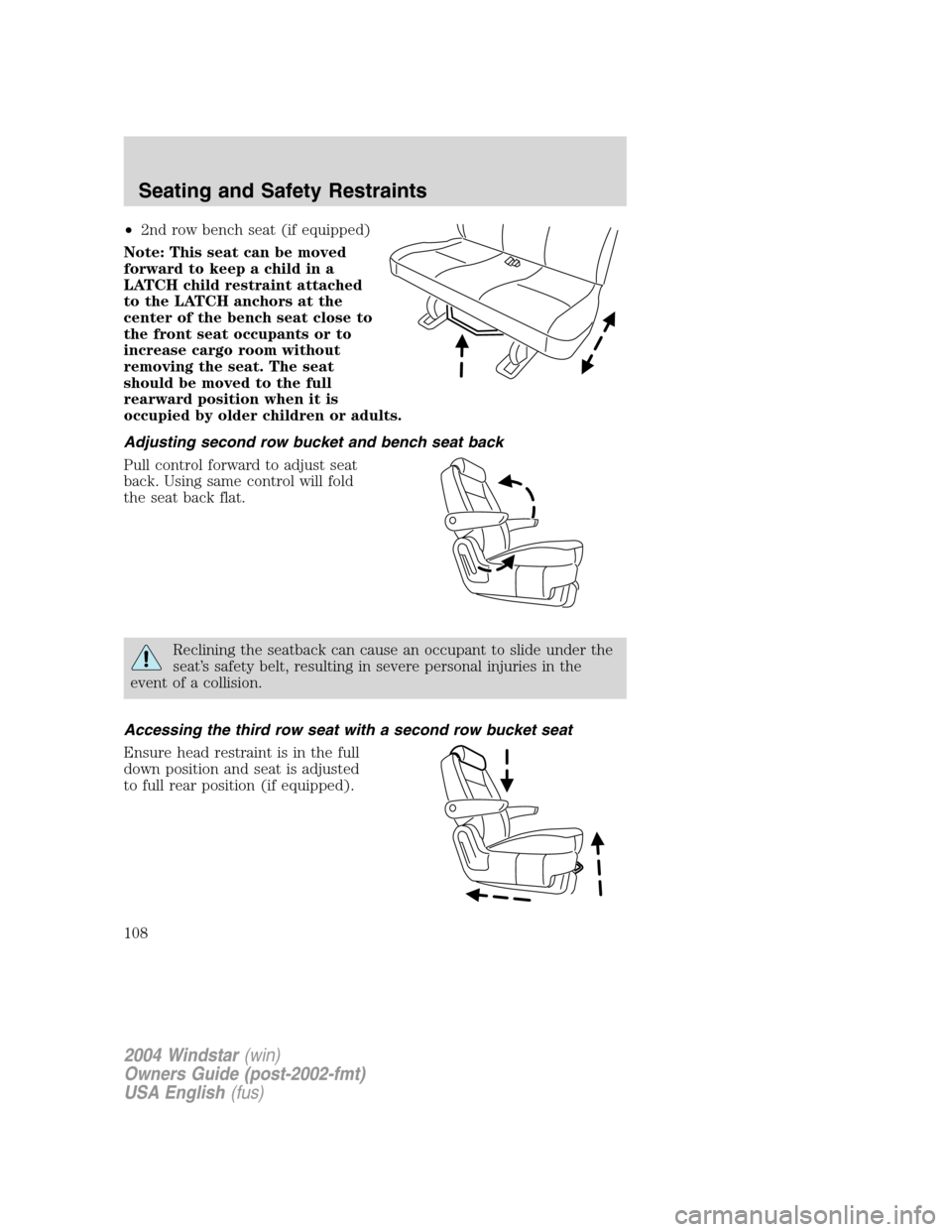 FORD FREESTAR 2004 1.G Owners Manual •2nd row bench seat (if equipped)
Note: This seat can be moved
forward to keep a child in a
LATCH child restraint attached
to the LATCH anchors at the
center of the bench seat close to
the front sea FORD FREESTAR 2004 1.G Owners Manual •2nd row bench seat (if equipped)
Note: This seat can be moved
forward to keep a child in a
LATCH child restraint attached
to the LATCH anchors at the
center of the bench seat close to
the front sea