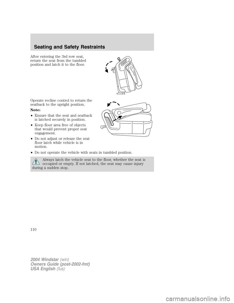 FORD FREESTAR 2004 1.G Owners Manual After entering the 3rd row seat,
return the seat from the tumbled
position and latch it to the floor.
Operate recline control to return the
seatback to the upright position.
Note:
•Ensure that the s FORD FREESTAR 2004 1.G Owners Manual After entering the 3rd row seat,
return the seat from the tumbled
position and latch it to the floor.
Operate recline control to return the
seatback to the upright position.
Note:
•Ensure that the s