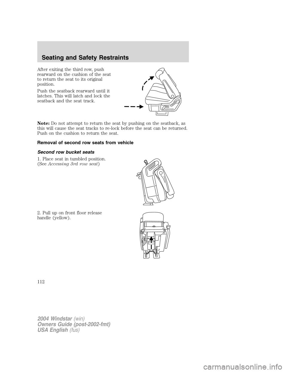 FORD FREESTAR 2004 1.G Owners Manual After exiting the third row, push
rearward on the cushion of the seat
to return the seat to its original
position.
Push the seatback rearward until it
latches. This will latch and lock the
seatback an