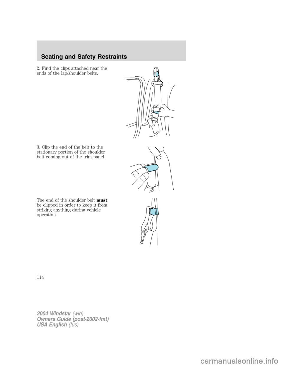 FORD FREESTAR 2004 1.G Owners Manual 2. Find the clips attached near the
ends of the lap/shoulder belts.
3. Clip the end of the belt to the
stationary portion of the shoulder
belt coming out of the trim panel.
The end of the shoulder bel