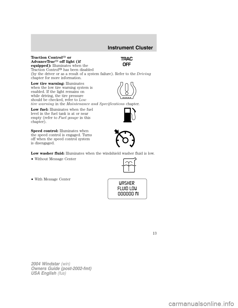 FORD FREESTAR 2004 1.G User Guide Traction Controlor
AdvanceTracoff light (if
equipped):Illuminates when the
Traction Controlhas been disabled
(by the driver or as a result of a system failure). Refer to theDriving
chapter for more