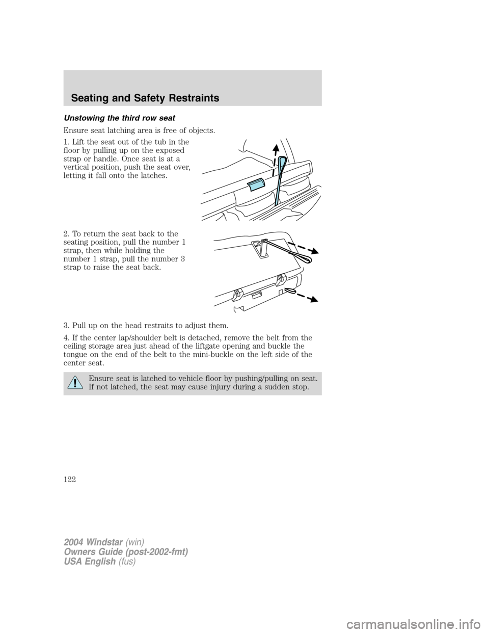 FORD FREESTAR 2004 1.G Owners Manual Unstowing the third row seat
Ensure seat latching area is free of objects.
1. Lift the seat out of the tub in the
floor by pulling up on the exposed
strap or handle. Once seat is at a
vertical positio FORD FREESTAR 2004 1.G Owners Manual Unstowing the third row seat
Ensure seat latching area is free of objects.
1. Lift the seat out of the tub in the
floor by pulling up on the exposed
strap or handle. Once seat is at a
vertical positio
