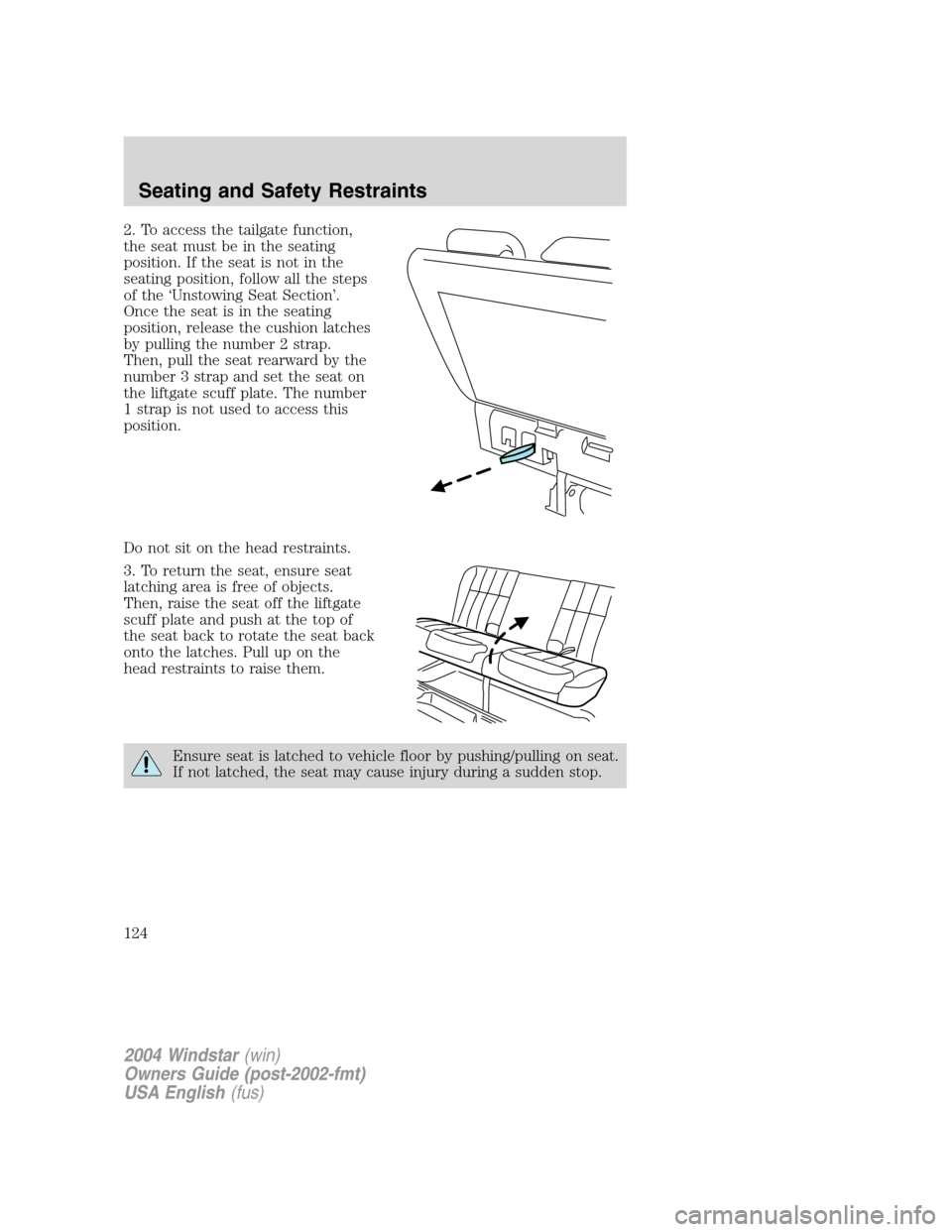 FORD FREESTAR 2004 1.G Owners Manual 2. To access the tailgate function,
the seat must be in the seating
position. If the seat is not in the
seating position, follow all the steps
of the ‘Unstowing Seat Section’.
Once the seat is in FORD FREESTAR 2004 1.G Owners Manual 2. To access the tailgate function,
the seat must be in the seating
position. If the seat is not in the
seating position, follow all the steps
of the ‘Unstowing Seat Section’.
Once the seat is in