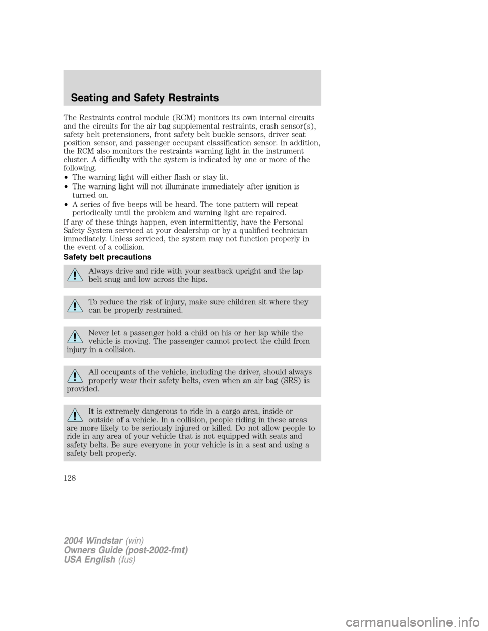 FORD FREESTAR 2004 1.G Owners Manual The Restraints control module (RCM) monitors its own internal circuits
and the circuits for the air bag supplemental restraints, crash sensor(s),
safety belt pretensioners, front safety belt buckle se FORD FREESTAR 2004 1.G Owners Manual The Restraints control module (RCM) monitors its own internal circuits
and the circuits for the air bag supplemental restraints, crash sensor(s),
safety belt pretensioners, front safety belt buckle se