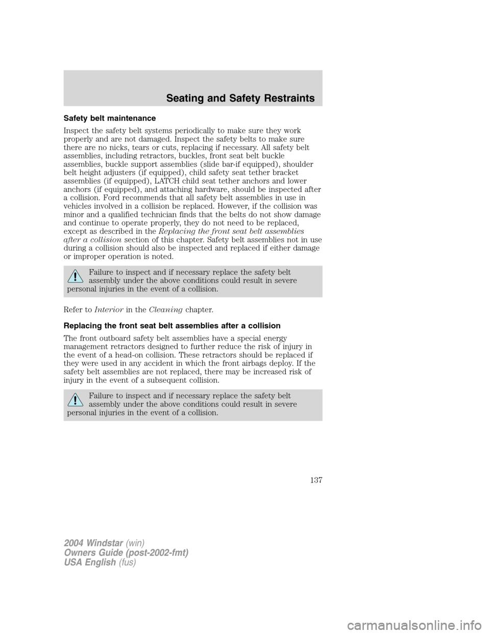 FORD FREESTAR 2004 1.G Owners Manual Safety belt maintenance
Inspect the safety belt systems periodically to make sure they work
properly and are not damaged. Inspect the safety belts to make sure
there are no nicks, tears or cuts, repla FORD FREESTAR 2004 1.G Owners Manual Safety belt maintenance
Inspect the safety belt systems periodically to make sure they work
properly and are not damaged. Inspect the safety belts to make sure
there are no nicks, tears or cuts, repla