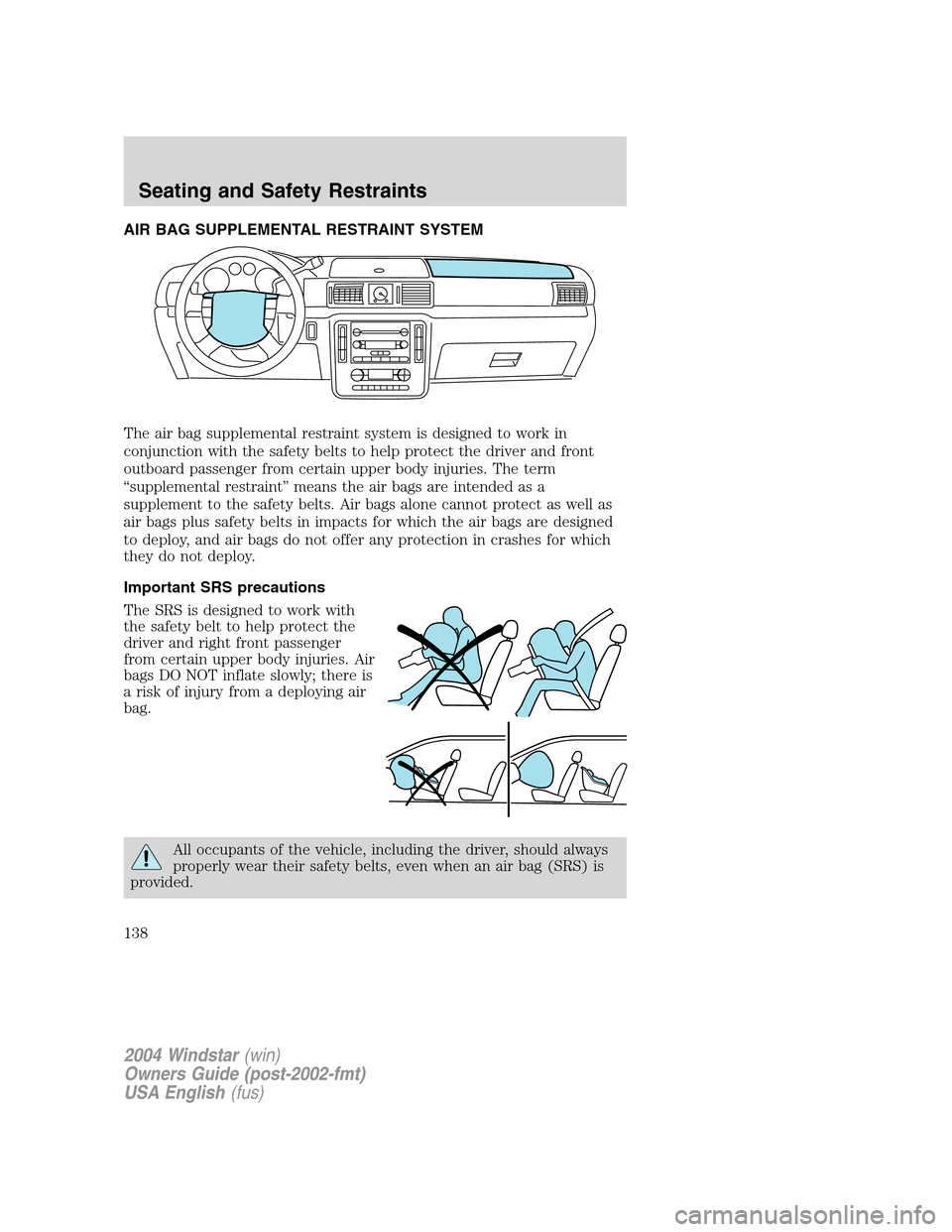 FORD FREESTAR 2004 1.G Owners Manual AIR BAG SUPPLEMENTAL RESTRAINT SYSTEM
The air bag supplemental restraint system is designed to work in
conjunction with the safety belts to help protect the driver and front
outboard passenger from ce FORD FREESTAR 2004 1.G Owners Manual AIR BAG SUPPLEMENTAL RESTRAINT SYSTEM
The air bag supplemental restraint system is designed to work in
conjunction with the safety belts to help protect the driver and front
outboard passenger from ce