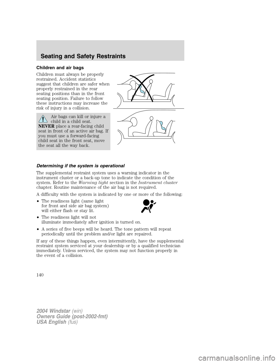 FORD FREESTAR 2004 1.G Owners Manual Children and air bags
Children must always be properly
restrained. Accident statistics
suggest that children are safer when
properly restrained in the rear
seating positions than in the front
seating 