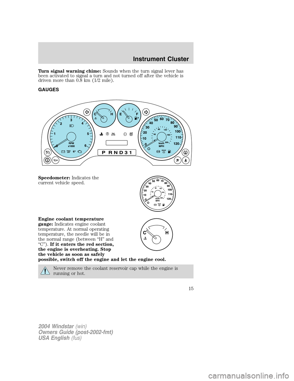 FORD FREESTAR 2004 1.G User Guide Turn signal warning chime:Sounds when the turn signal lever has
been activated to signal a turn and not turned off after the vehicle is
driven more than 0.8 km (1/2 mile).
GAUGES
Speedometer:Indicates