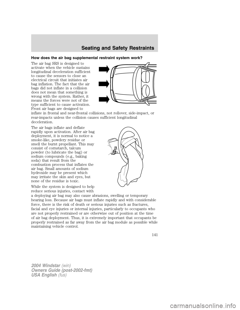 FORD FREESTAR 2004 1.G Owners Manual How does the air bag supplemental restraint system work?
The air bag SRS is designed to
activate when the vehicle sustains
longitudinal deceleration sufficient
to cause the sensors to close an
electri