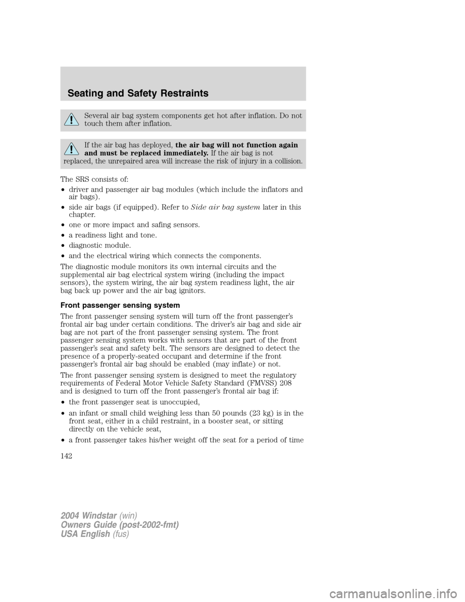 FORD FREESTAR 2004 1.G Owners Manual Several air bag system components get hot after inflation. Do not
touch them after inflation.
If the air bag has deployed,the air bag will not function again
and must be replaced immediately.If the ai