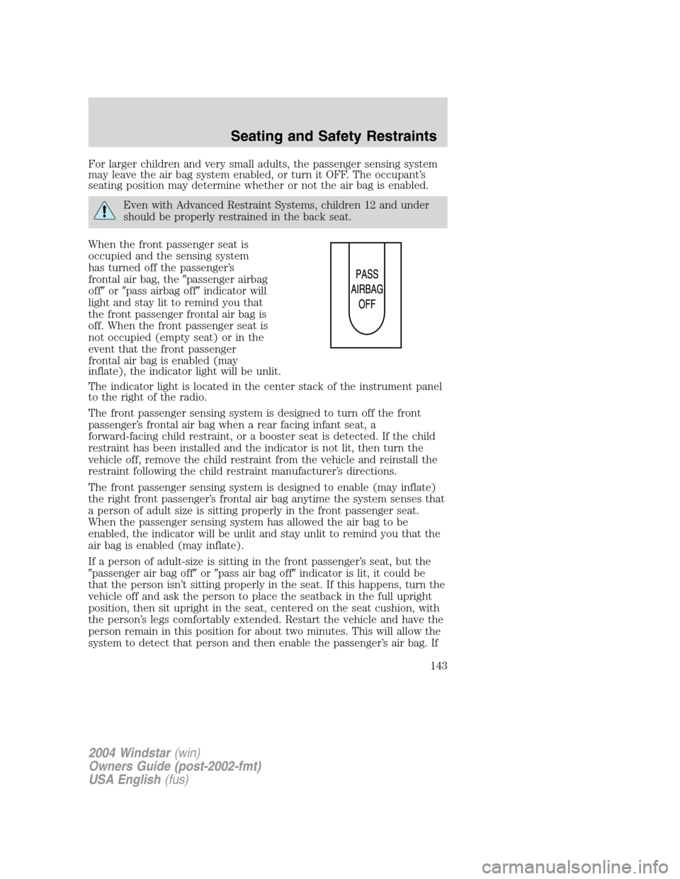 FORD FREESTAR 2004 1.G Owners Manual For larger children and very small adults, the passenger sensing system
may leave the air bag system enabled, or turn it OFF. The occupant’s
seating position may determine whether or not the air bag