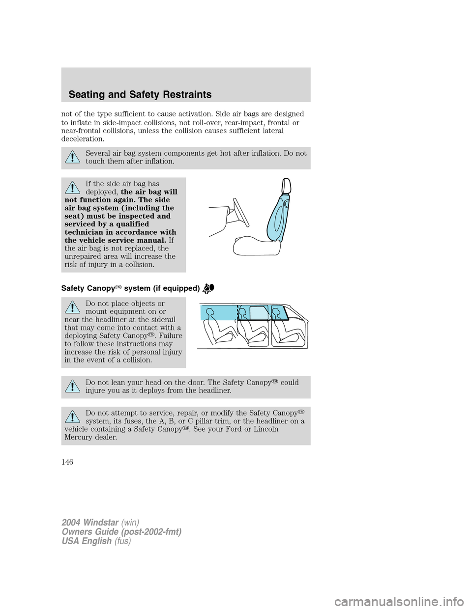 FORD FREESTAR 2004 1.G Owners Manual not of the type sufficient to cause activation. Side air bags are designed
to inflate in side-impact collisions, not roll-over, rear-impact, frontal or
near-frontal collisions, unless the collision ca