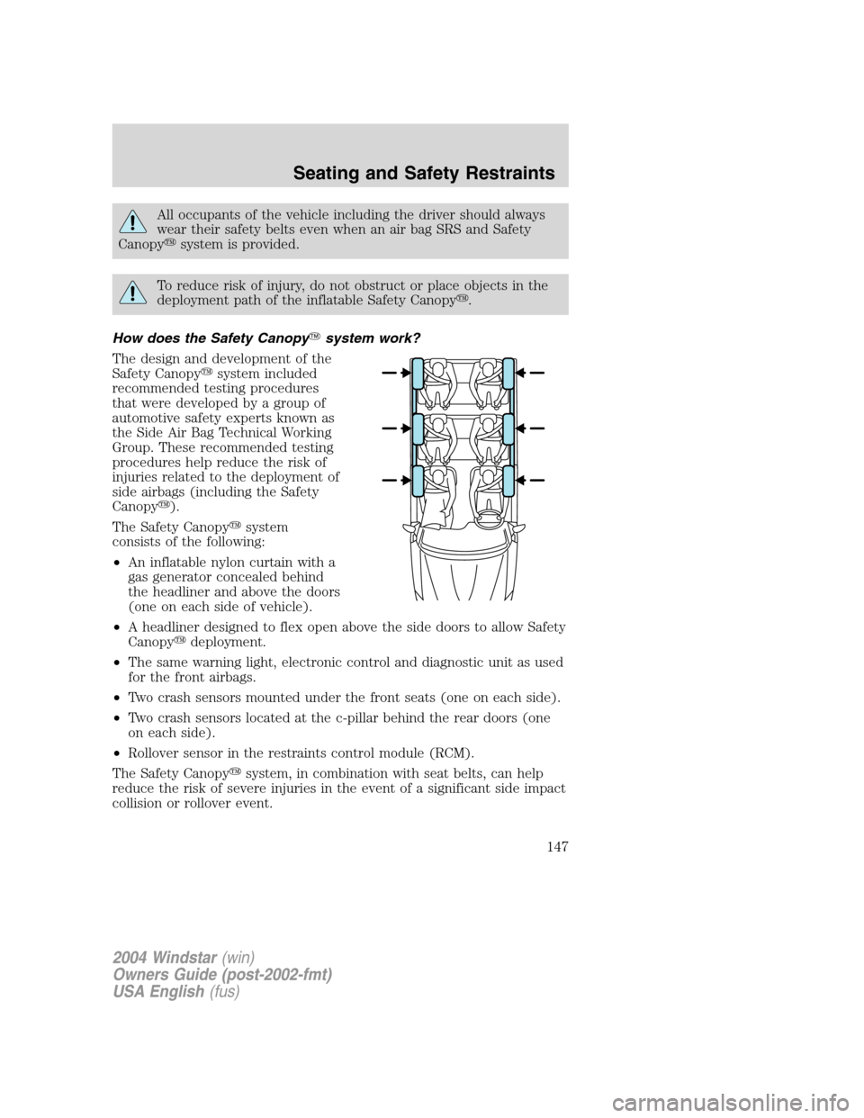 FORD FREESTAR 2004 1.G Owners Manual All occupants of the vehicle including the driver should always
wear their safety belts even when an air bag SRS and Safety
Canopysystem is provided.
To reduce risk of injury, do not obstruct or plac