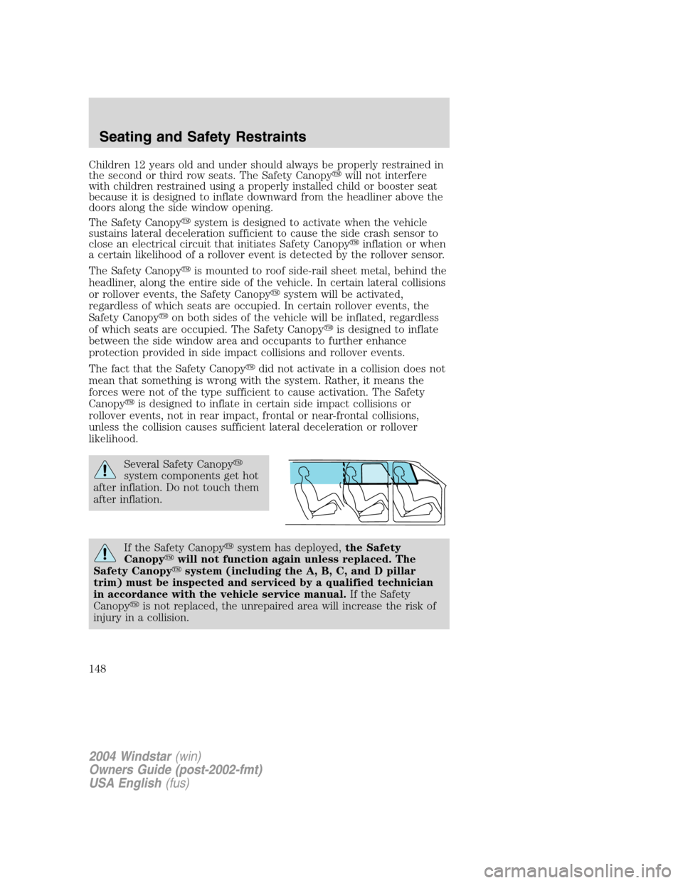 FORD FREESTAR 2004 1.G Owners Manual Children 12 years old and under should always be properly restrained in
the second or third row seats. The Safety Canopywill not interfere
with children restrained using a properly installed child or