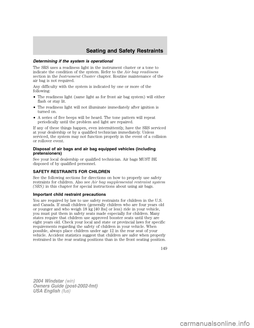 FORD FREESTAR 2004 1.G Owners Manual Determining if the system is operational
The SRS uses a readiness light in the instrument cluster or a tone to
indicate the condition of the system. Refer to theAir bag readiness
section in theInstrum