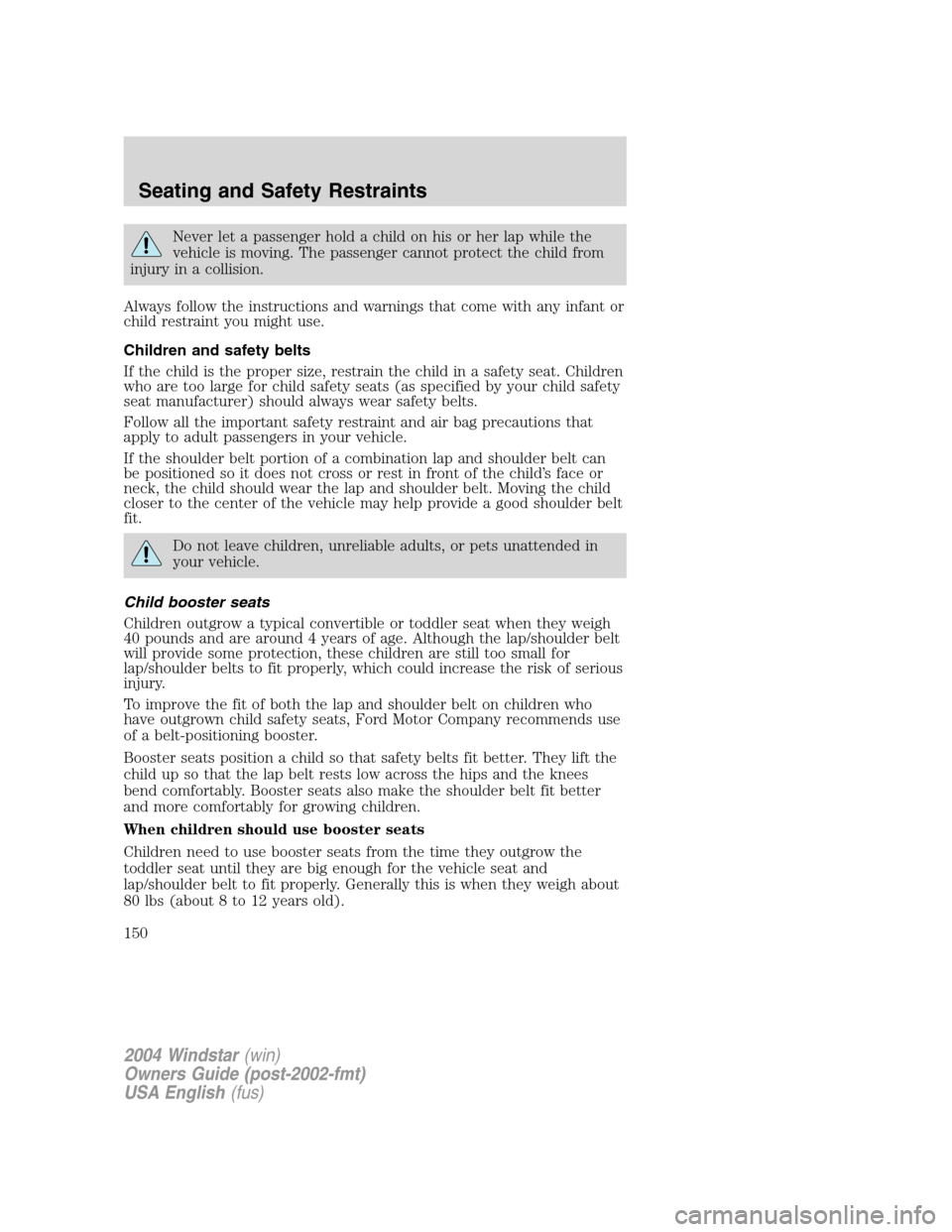 FORD FREESTAR 2004 1.G Owners Manual Never let a passenger hold a child on his or her lap while the
vehicle is moving. The passenger cannot protect the child from
injury in a collision.
Always follow the instructions and warnings that co