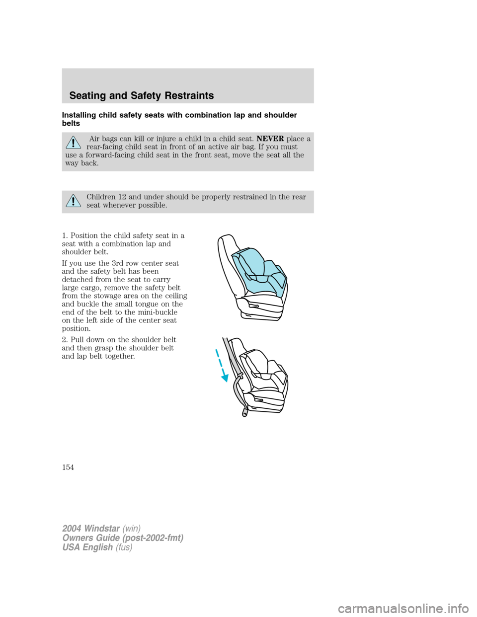 FORD FREESTAR 2004 1.G Owners Manual Installing child safety seats with combination lap and shoulder
belts
Air bags can kill or injure a child in a child seat.NEVERplace a
rear-facing child seat in front of an active air bag. If you must FORD FREESTAR 2004 1.G Owners Manual Installing child safety seats with combination lap and shoulder
belts
Air bags can kill or injure a child in a child seat.NEVERplace a
rear-facing child seat in front of an active air bag. If you must