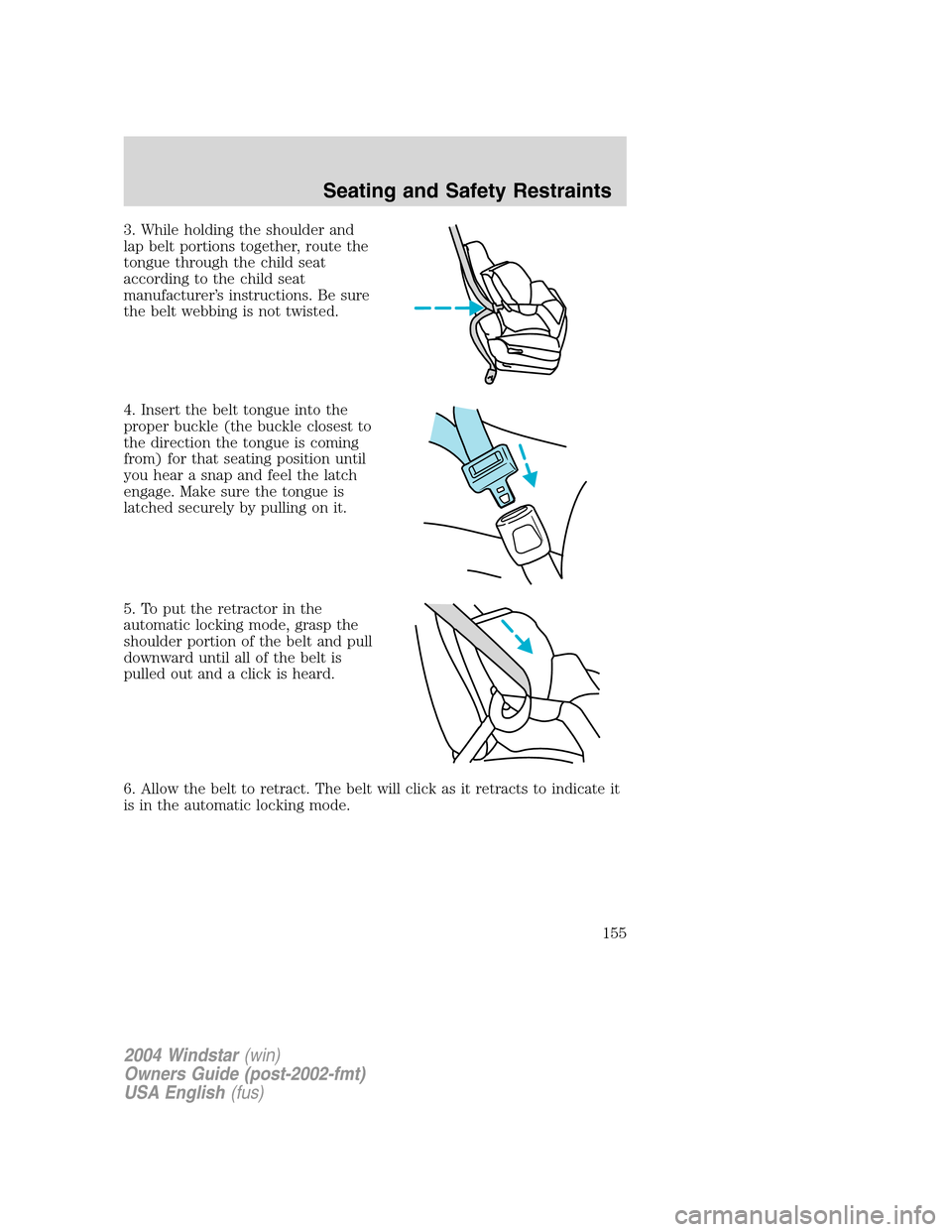 FORD FREESTAR 2004 1.G Owners Manual 3. While holding the shoulder and
lap belt portions together, route the
tongue through the child seat
according to the child seat
manufacturer’s instructions. Be sure
the belt webbing is not twisted FORD FREESTAR 2004 1.G Owners Manual 3. While holding the shoulder and
lap belt portions together, route the
tongue through the child seat
according to the child seat
manufacturer’s instructions. Be sure
the belt webbing is not twisted