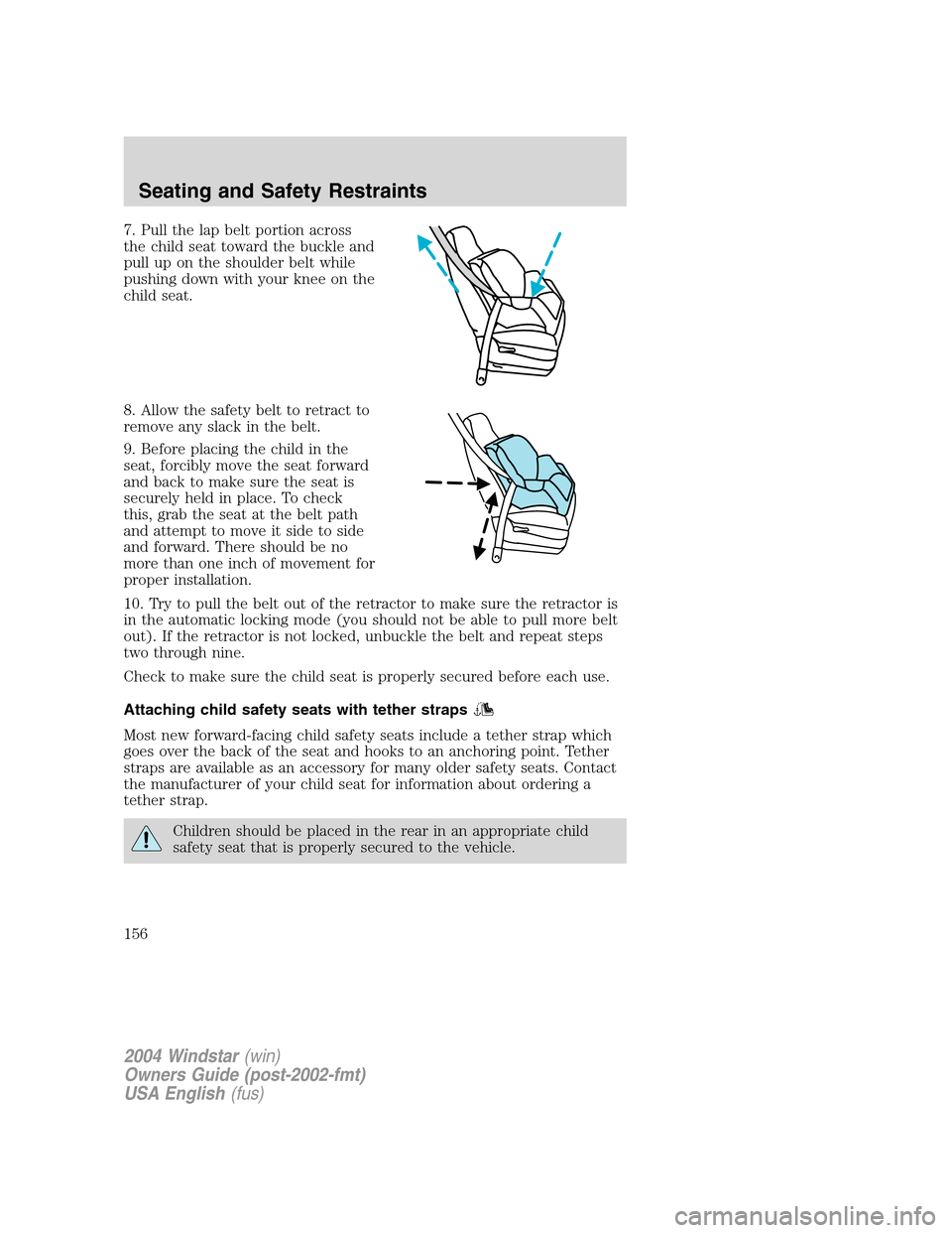 FORD FREESTAR 2004 1.G Owners Manual 7. Pull the lap belt portion across
the child seat toward the buckle and
pull up on the shoulder belt while
pushing down with your knee on the
child seat.
8. Allow the safety belt to retract to
remove FORD FREESTAR 2004 1.G Owners Manual 7. Pull the lap belt portion across
the child seat toward the buckle and
pull up on the shoulder belt while
pushing down with your knee on the
child seat.
8. Allow the safety belt to retract to
remove
