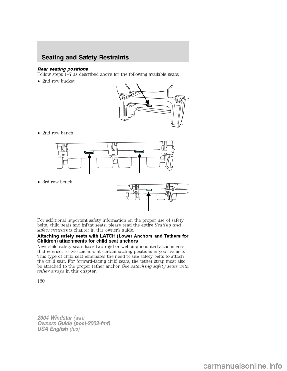 FORD FREESTAR 2004 1.G Owners Manual Rear seating positions
Follow steps 1–7 as described above for the following available seats:
•2nd row bucket
•2nd row bench
•3rd row bench
For additional important safety information on the p FORD FREESTAR 2004 1.G Owners Manual Rear seating positions
Follow steps 1–7 as described above for the following available seats:
•2nd row bucket
•2nd row bench
•3rd row bench
For additional important safety information on the p