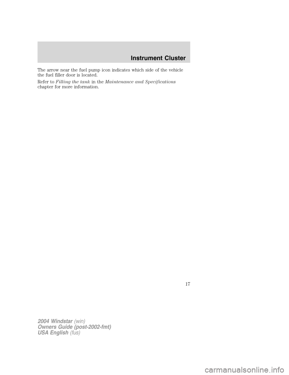 FORD FREESTAR 2004 1.G User Guide The arrow near the fuel pump icon indicates which side of the vehicle
the fuel filler door is located.
Refer toFilling the tankin theMaintenance and Specifications
chapter for more information.
2004 W