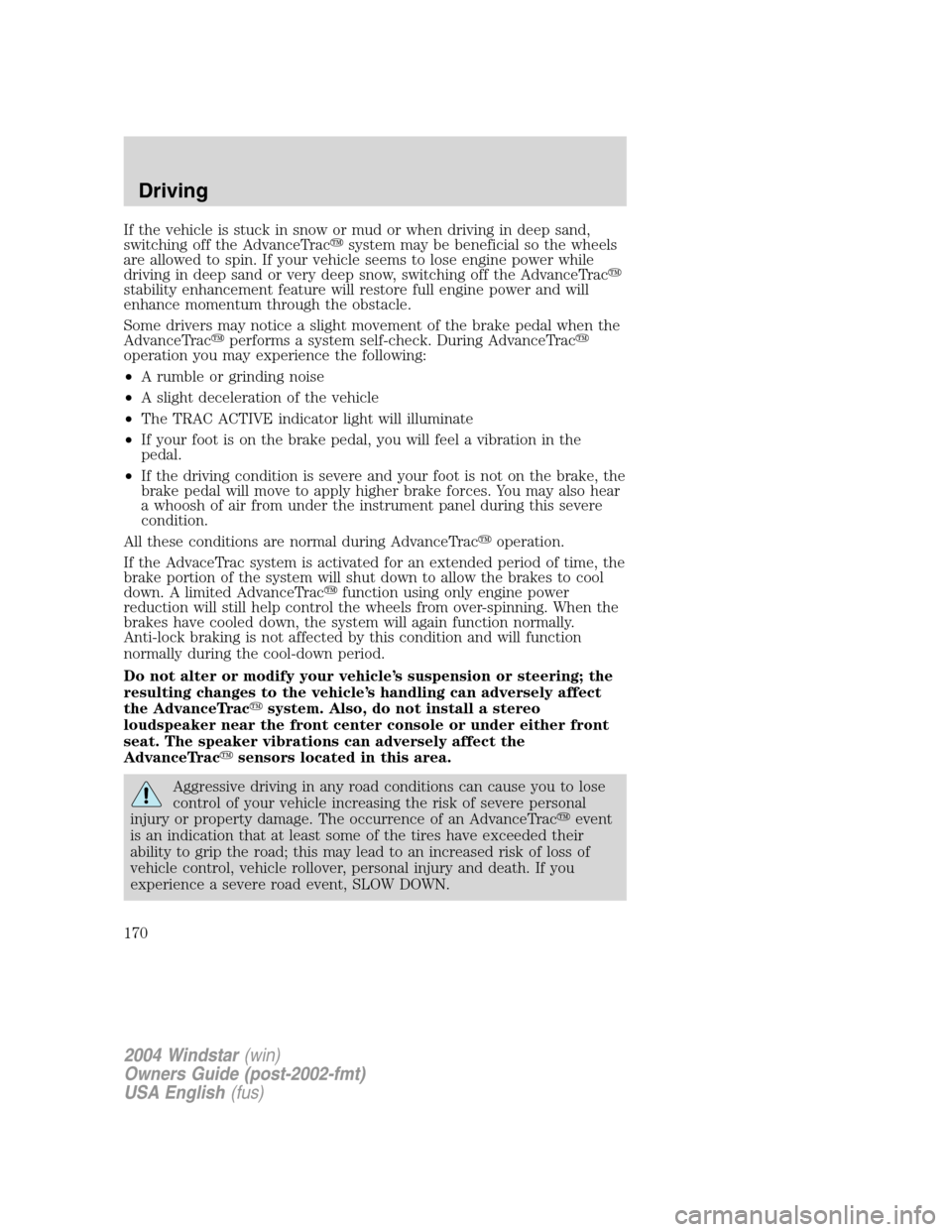 FORD FREESTAR 2004 1.G Owners Manual If the vehicle is stuck in snow or mud or when driving in deep sand,
switching off the AdvanceTracsystem may be beneficial so the wheels
are allowed to spin. If your vehicle seems to lose engine powe