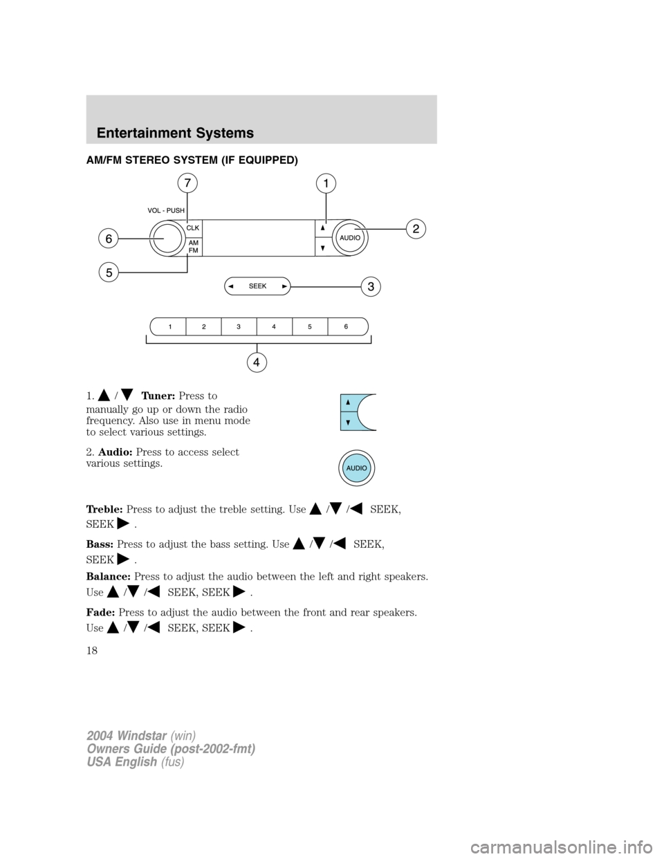 FORD FREESTAR 2004 1.G User Guide AM/FM STEREO SYSTEM (IF EQUIPPED)
1.
/Tuner:Press to
manually go up or down the radio
frequency. Also use in menu mode
to select various settings.
2.Audio:Press to access select
various settings.
Treb