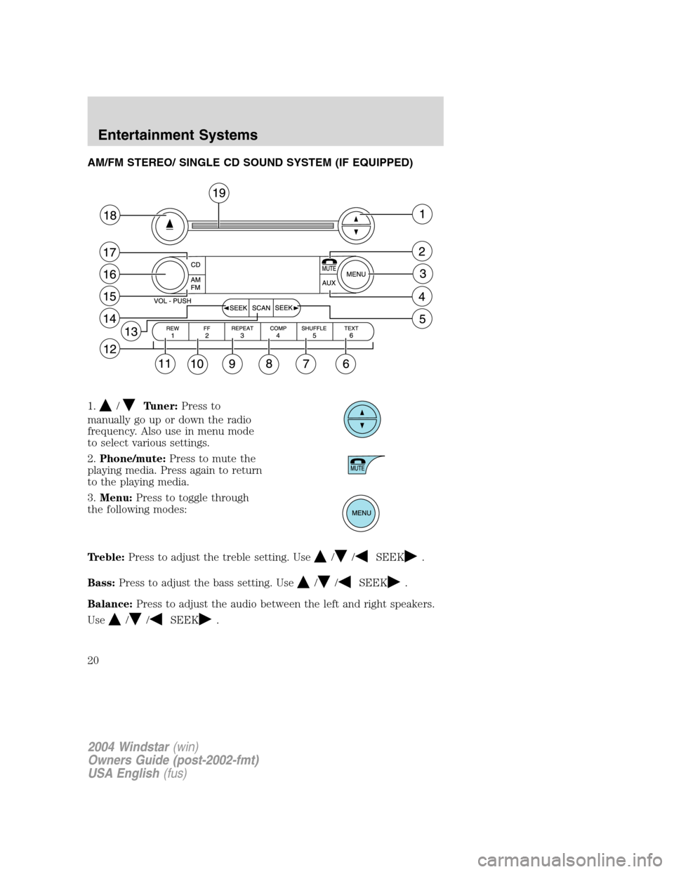 FORD FREESTAR 2004 1.G User Guide AM/FM STEREO/ SINGLE CD SOUND SYSTEM (IF EQUIPPED)
1.
/Tuner:Press to
manually go up or down the radio
frequency. Also use in menu mode
to select various settings.
2.Phone/mute:Press to mute the
playi