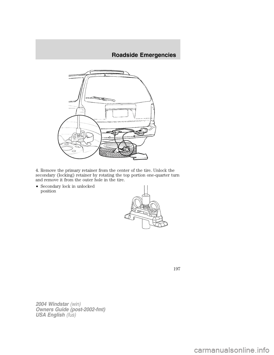 FORD FREESTAR 2004 1.G Owners Manual 4. Remove the primary retainer from the center of the tire. Unlock the
secondary (locking) retainer by rotating the top portion one-quarter turn
and remove it from the outer hole in the tire.
•Secon FORD FREESTAR 2004 1.G Owners Manual 4. Remove the primary retainer from the center of the tire. Unlock the
secondary (locking) retainer by rotating the top portion one-quarter turn
and remove it from the outer hole in the tire.
•Secon