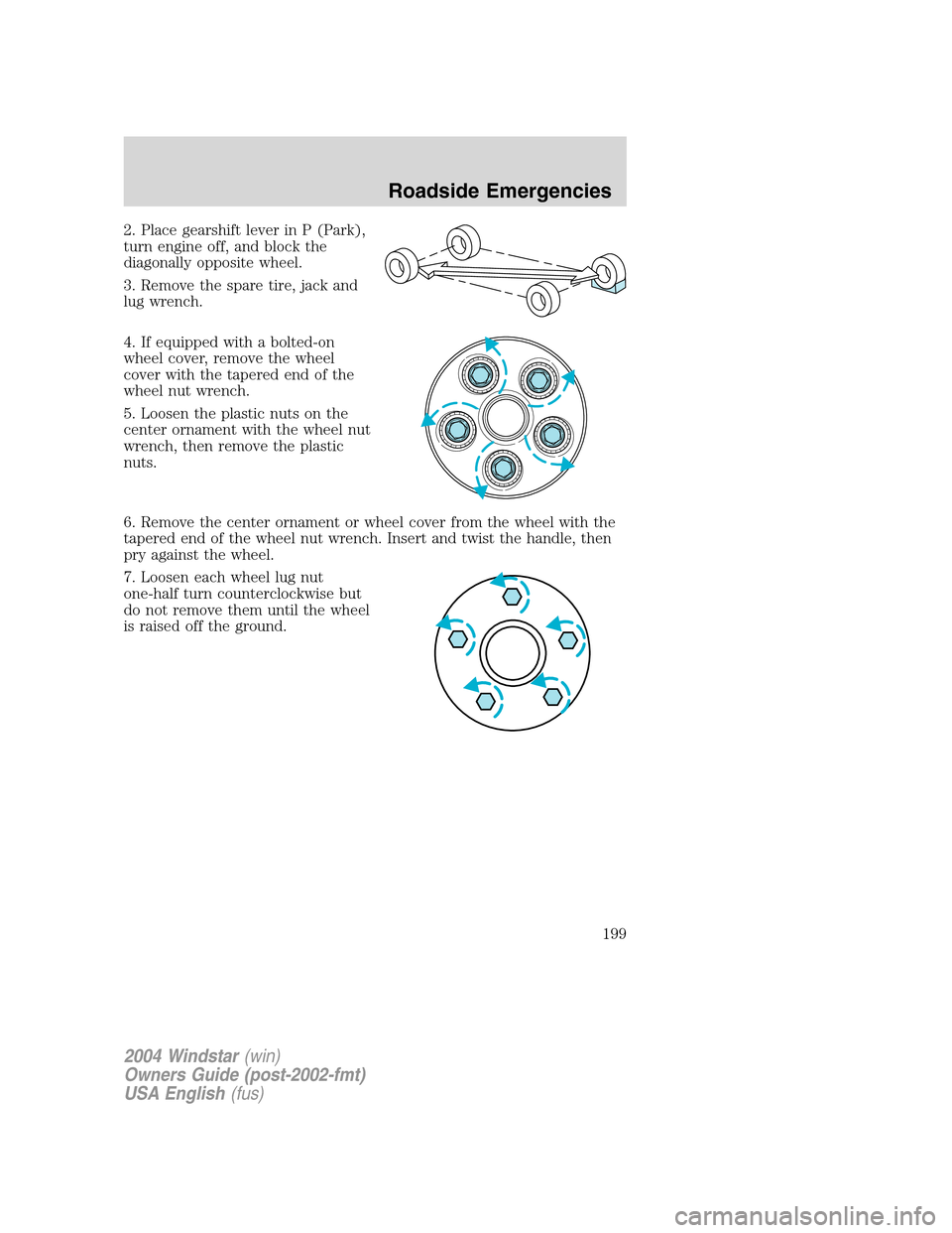 FORD FREESTAR 2004 1.G Owners Manual 2. Place gearshift lever in P (Park),
turn engine off, and block the
diagonally opposite wheel.
3. Remove the spare tire, jack and
lug wrench.
4. If equipped with a bolted-on
wheel cover, remove the w FORD FREESTAR 2004 1.G Owners Manual 2. Place gearshift lever in P (Park),
turn engine off, and block the
diagonally opposite wheel.
3. Remove the spare tire, jack and
lug wrench.
4. If equipped with a bolted-on
wheel cover, remove the w