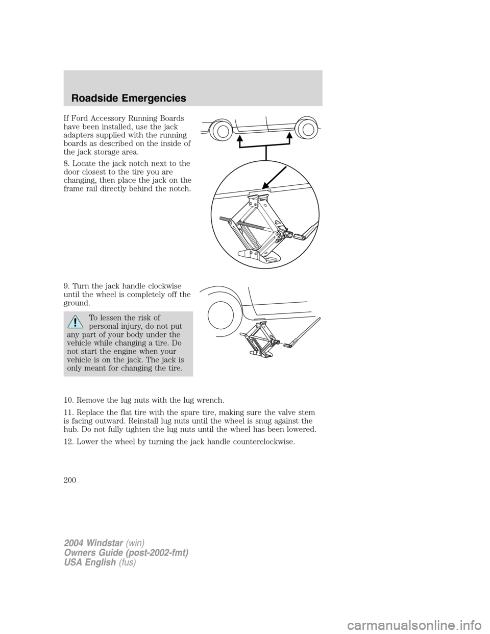 FORD FREESTAR 2004 1.G Owners Manual If Ford Accessory Running Boards
have been installed, use the jack
adapters supplied with the running
boards as described on the inside of
the jack storage area.
8. Locate the jack notch next to the
d FORD FREESTAR 2004 1.G Owners Manual If Ford Accessory Running Boards
have been installed, use the jack
adapters supplied with the running
boards as described on the inside of
the jack storage area.
8. Locate the jack notch next to the
d