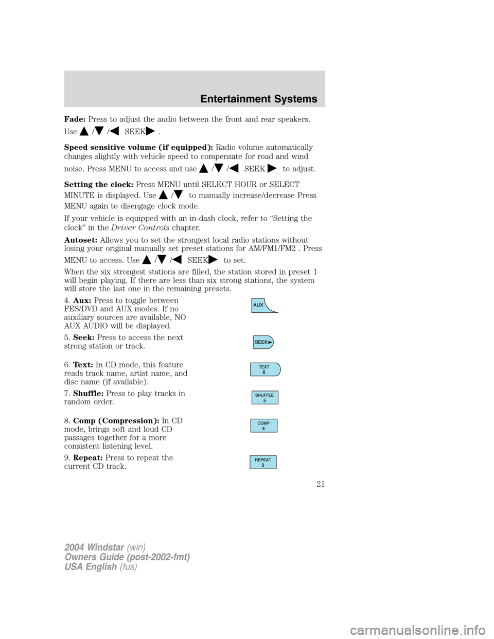 FORD FREESTAR 2004 1.G Owners Manual Fade:Press to adjust the audio between the front and rear speakers.
Use
//SEEK.
Speed sensitive volume (if equipped):Radio volume automatically
changes slightly with vehicle speed to compensate for ro