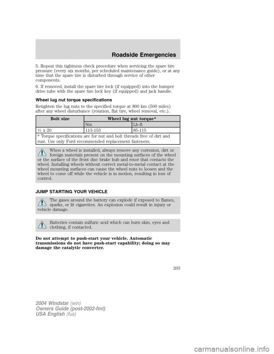 FORD FREESTAR 2004 1.G Owners Manual 5. Repeat this tightness check procedure when servicing the spare tire
pressure (every six months, per scheduled maintenance guide), or at any
time that the spare tire is disturbed through service of FORD FREESTAR 2004 1.G Owners Manual 5. Repeat this tightness check procedure when servicing the spare tire
pressure (every six months, per scheduled maintenance guide), or at any
time that the spare tire is disturbed through service of