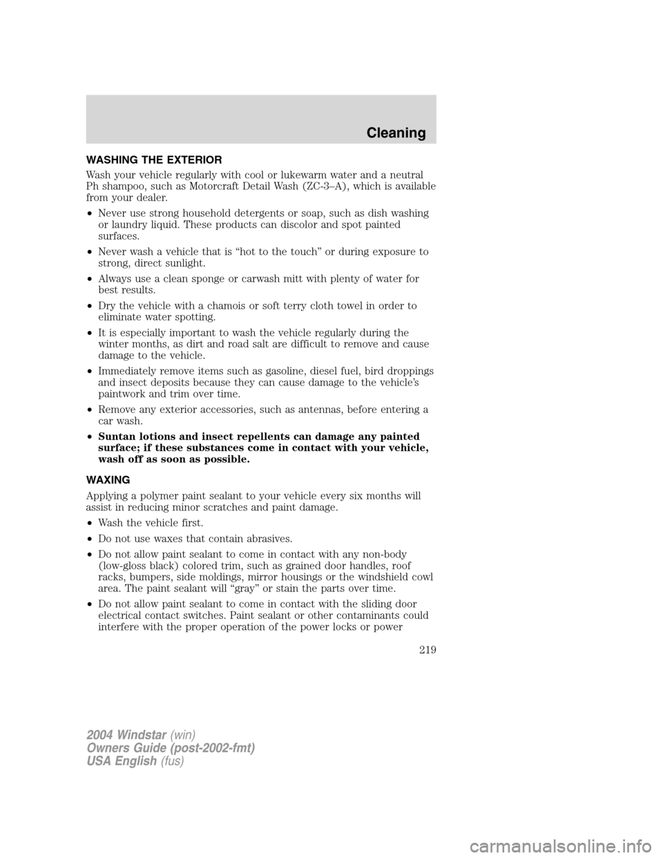 FORD FREESTAR 2004 1.G Owners Manual WASHING THE EXTERIOR
Wash your vehicle regularly with cool or lukewarm water and a neutral
Ph shampoo, such as Motorcraft Detail Wash (ZC-3–A), which is available
from your dealer.
•Never use stro FORD FREESTAR 2004 1.G Owners Manual WASHING THE EXTERIOR
Wash your vehicle regularly with cool or lukewarm water and a neutral
Ph shampoo, such as Motorcraft Detail Wash (ZC-3–A), which is available
from your dealer.
•Never use stro