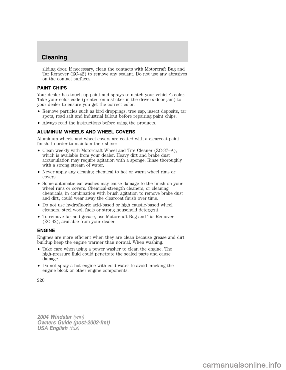 FORD FREESTAR 2004 1.G Owners Manual sliding door. If necessary, clean the contacts with Motorcraft Bug and
Tar Remover (ZC-42) to remove any sealant. Do not use any abrasives
on the contact surfaces.
PAINT CHIPS
Your dealer has touch-up FORD FREESTAR 2004 1.G Owners Manual sliding door. If necessary, clean the contacts with Motorcraft Bug and
Tar Remover (ZC-42) to remove any sealant. Do not use any abrasives
on the contact surfaces.
PAINT CHIPS
Your dealer has touch-up