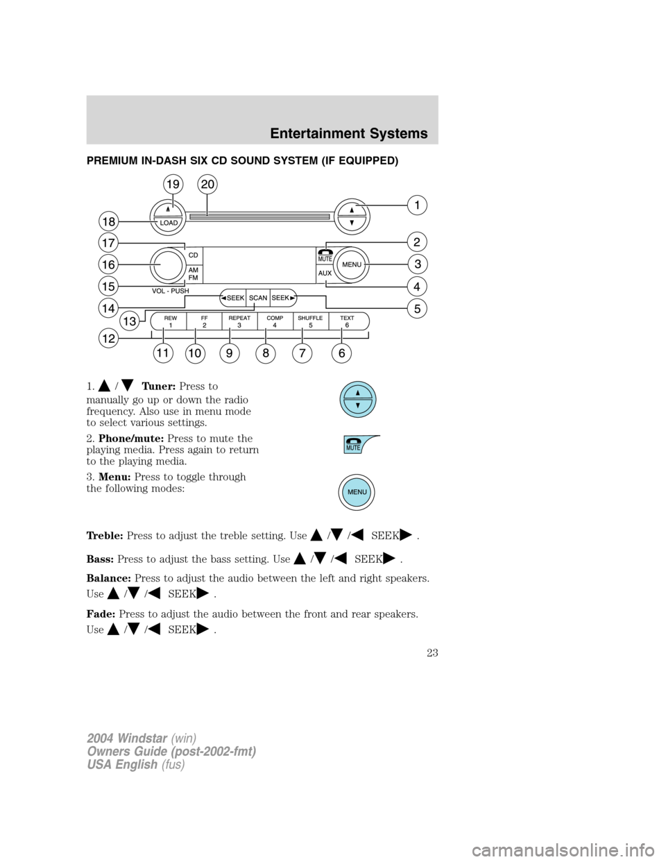 FORD FREESTAR 2004 1.G Owners Manual PREMIUM IN-DASH SIX CD SOUND SYSTEM (IF EQUIPPED)
1.
/Tuner:Press to
manually go up or down the radio
frequency. Also use in menu mode
to select various settings.
2.Phone/mute:Press to mute the
playin