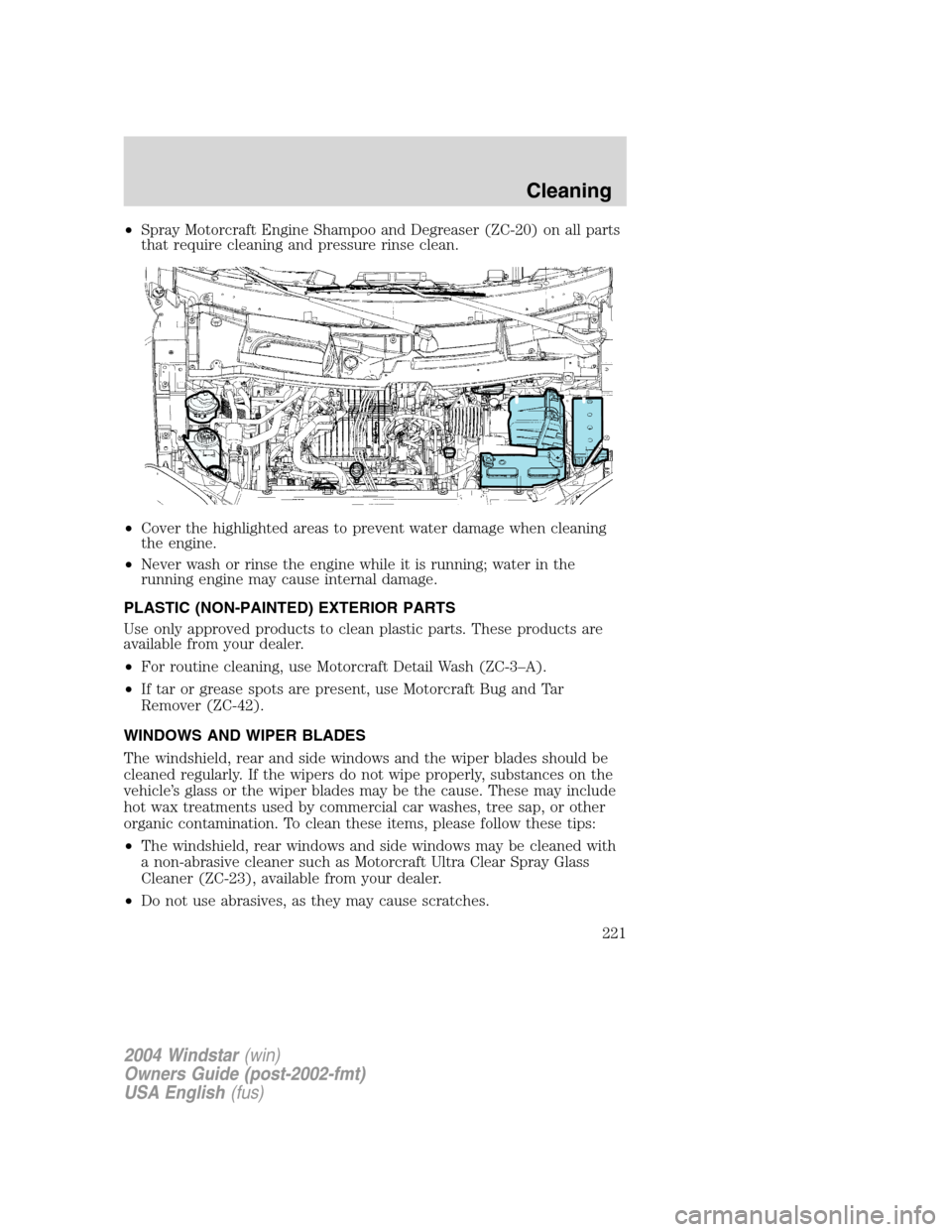 FORD FREESTAR 2004 1.G Owners Manual •Spray Motorcraft Engine Shampoo and Degreaser (ZC-20) on all parts
that require cleaning and pressure rinse clean.
•Cover the highlighted areas to prevent water damage when cleaning
the engine.
FORD FREESTAR 2004 1.G Owners Manual •Spray Motorcraft Engine Shampoo and Degreaser (ZC-20) on all parts
that require cleaning and pressure rinse clean.
•Cover the highlighted areas to prevent water damage when cleaning
the engine.