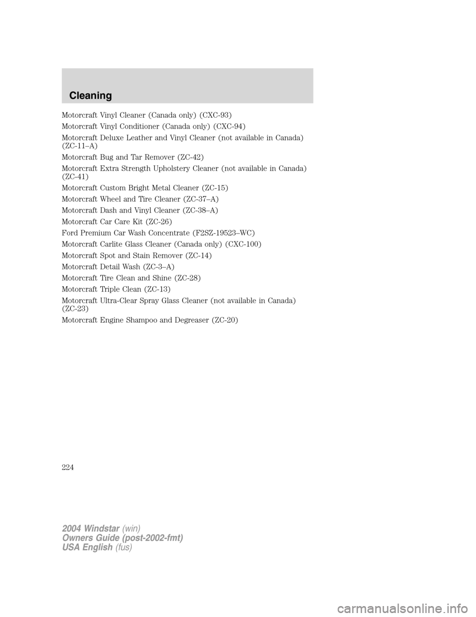 FORD FREESTAR 2004 1.G Owners Manual Motorcraft Vinyl Cleaner (Canada only) (CXC-93)
Motorcraft Vinyl Conditioner (Canada only) (CXC-94)
Motorcraft Deluxe Leather and Vinyl Cleaner (not available in Canada)
(ZC-11–A)
Motorcraft Bug and FORD FREESTAR 2004 1.G Owners Manual Motorcraft Vinyl Cleaner (Canada only) (CXC-93)
Motorcraft Vinyl Conditioner (Canada only) (CXC-94)
Motorcraft Deluxe Leather and Vinyl Cleaner (not available in Canada)
(ZC-11–A)
Motorcraft Bug and