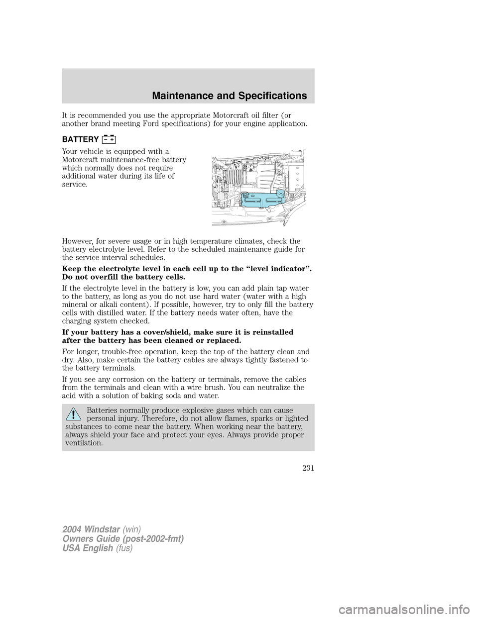 FORD FREESTAR 2004 1.G Owners Manual It is recommended you use the appropriate Motorcraft oil filter (or
another brand meeting Ford specifications) for your engine application.
BATTERY
Your vehicle is equipped with a
Motorcraft maintenan FORD FREESTAR 2004 1.G Owners Manual It is recommended you use the appropriate Motorcraft oil filter (or
another brand meeting Ford specifications) for your engine application.
BATTERY
Your vehicle is equipped with a
Motorcraft maintenan
