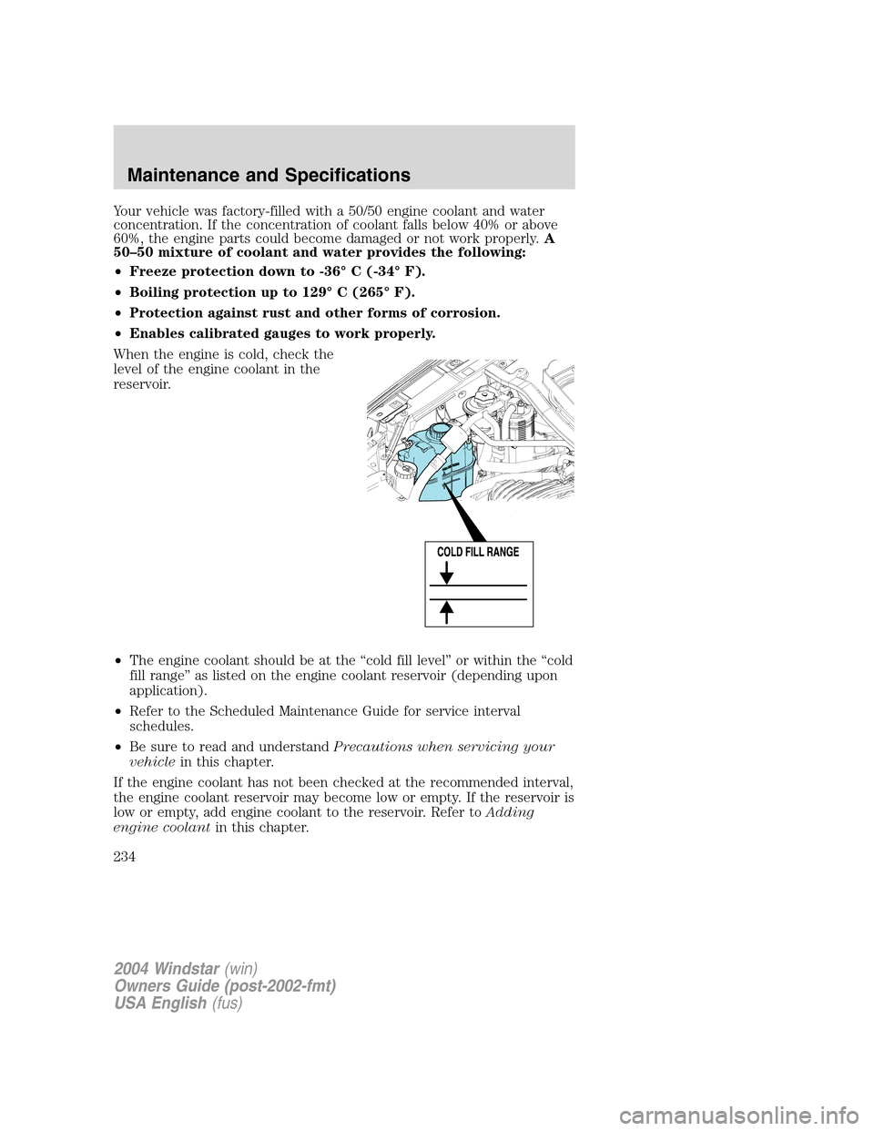 FORD FREESTAR 2004 1.G Owners Manual Your vehicle was factory-filled with a 50/50 engine coolant and water
concentration. If the concentration of coolant falls below 40% or above
60%, the engine parts could become damaged or not work pro FORD FREESTAR 2004 1.G Owners Manual Your vehicle was factory-filled with a 50/50 engine coolant and water
concentration. If the concentration of coolant falls below 40% or above
60%, the engine parts could become damaged or not work pro
