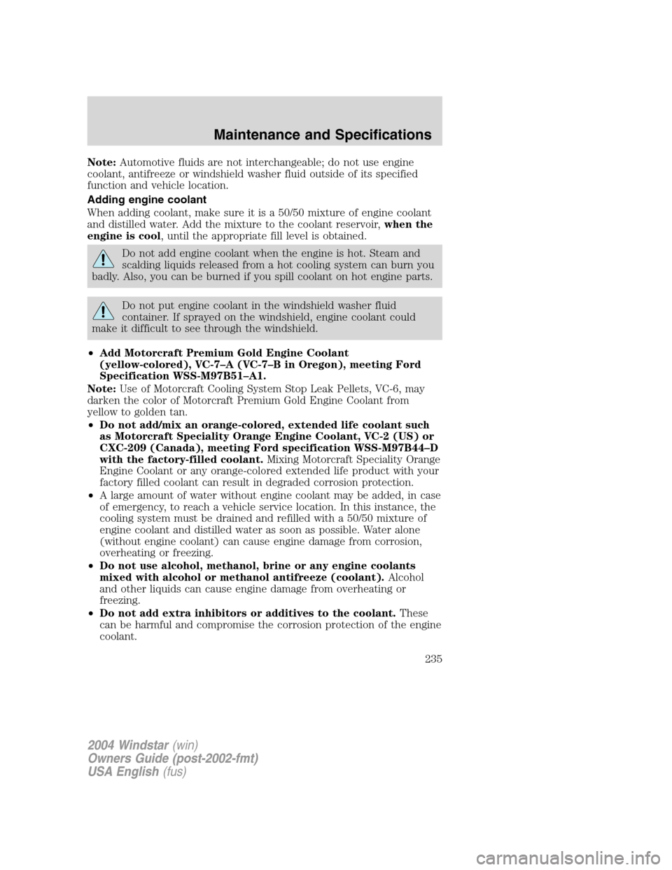 FORD FREESTAR 2004 1.G Owners Manual Note:Automotive fluids are not interchangeable; do not use engine
coolant, antifreeze or windshield washer fluid outside of its specified
function and vehicle location.
Adding engine coolant
When addi FORD FREESTAR 2004 1.G Owners Manual Note:Automotive fluids are not interchangeable; do not use engine
coolant, antifreeze or windshield washer fluid outside of its specified
function and vehicle location.
Adding engine coolant
When addi
