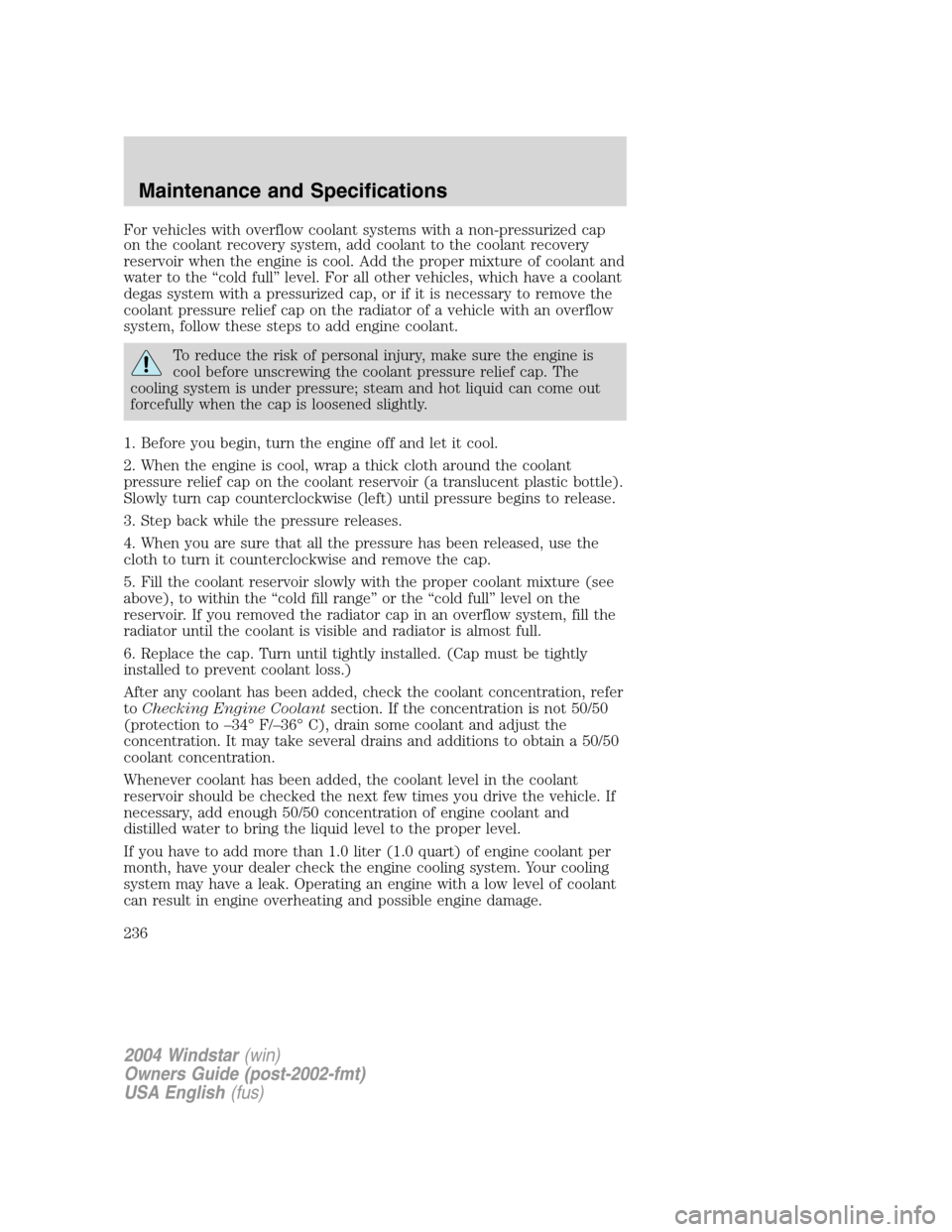 FORD FREESTAR 2004 1.G Owners Manual For vehicles with overflow coolant systems with a non-pressurized cap
on the coolant recovery system, add coolant to the coolant recovery
reservoir when the engine is cool. Add the proper mixture of c