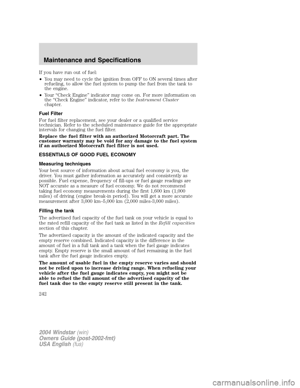 FORD FREESTAR 2004 1.G Owners Manual If you have run out of fuel:
•You may need to cycle the ignition from OFF to ON several times after
refueling, to allow the fuel system to pump the fuel from the tank to
the engine.
•Your “Check FORD FREESTAR 2004 1.G Owners Manual If you have run out of fuel:
•You may need to cycle the ignition from OFF to ON several times after
refueling, to allow the fuel system to pump the fuel from the tank to
the engine.
•Your “Check