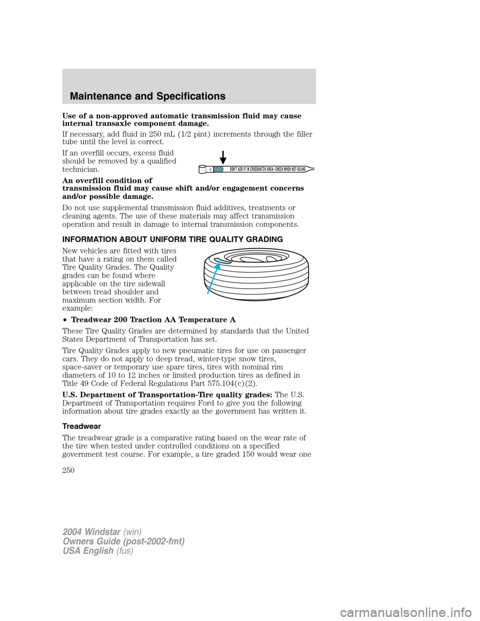 FORD FREESTAR 2004 1.G Owners Manual Use of a non-approved automatic transmission fluid may cause
internal transaxle component damage.
If necessary, add fluid in 250 mL (1/2 pint) increments through the filler
tube until the level is cor FORD FREESTAR 2004 1.G Owners Manual Use of a non-approved automatic transmission fluid may cause
internal transaxle component damage.
If necessary, add fluid in 250 mL (1/2 pint) increments through the filler
tube until the level is cor