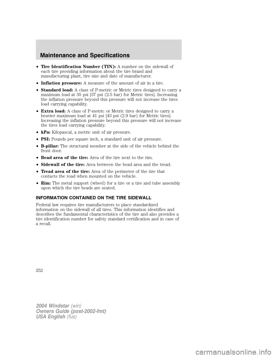 FORD FREESTAR 2004 1.G Owners Manual •Tire Identification Number (TIN):A number on the sidewall of
each tire providing information about the tire brand and
manufacturing plant, tire size and date of manufacturer.
•Inflation pressure: FORD FREESTAR 2004 1.G Owners Manual •Tire Identification Number (TIN):A number on the sidewall of
each tire providing information about the tire brand and
manufacturing plant, tire size and date of manufacturer.
•Inflation pressure: